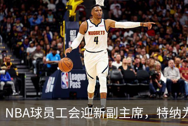 NBA球员工会迎新副主席，特纳为球员发声塑新形象